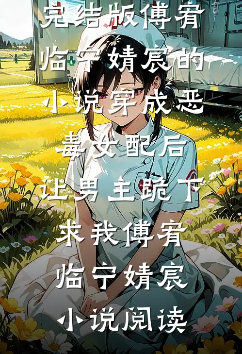 完结版傅宥临宁婧宸的小说穿成恶毒女配后，让男主跪下求我傅宥临宁婧宸小说阅读