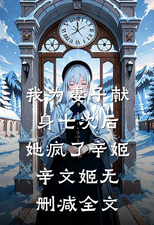 我为妻子献身七次后，她疯了辛姬辛文姬无删减全文