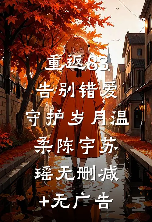 重返83：告别错爱，守护岁月温柔陈宇苏瑶无删减+无广告