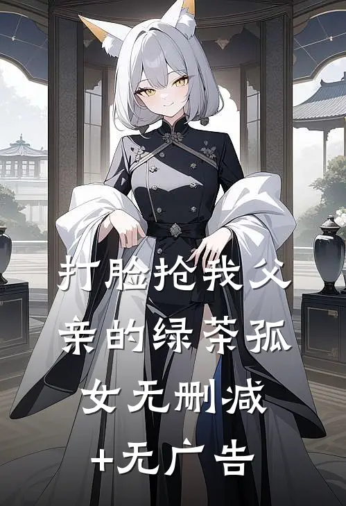 打脸抢我父亲的绿茶孤女无删减+无广告