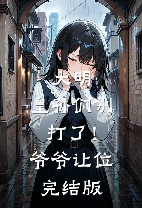 大明：皇孙们别打了！爷爷让位完结版
