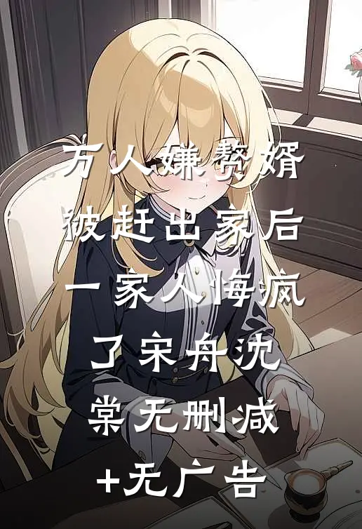 万人嫌赘婿被赶出家后，一家人悔疯了宋舟沈棠无删减+无广告