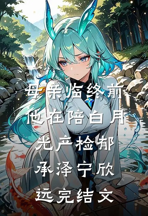 母亲临终前，他在陪白月光产检郁承泽宁欣远完结文