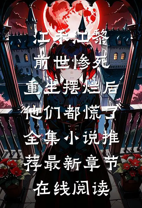 江禾江黎(前世惨死，重生摆烂后他们都慌了全集小说推荐)最新章节在线阅读