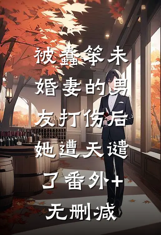 被蠢笨未婚妻的男友打伤后，她遭天谴了番外+无删减