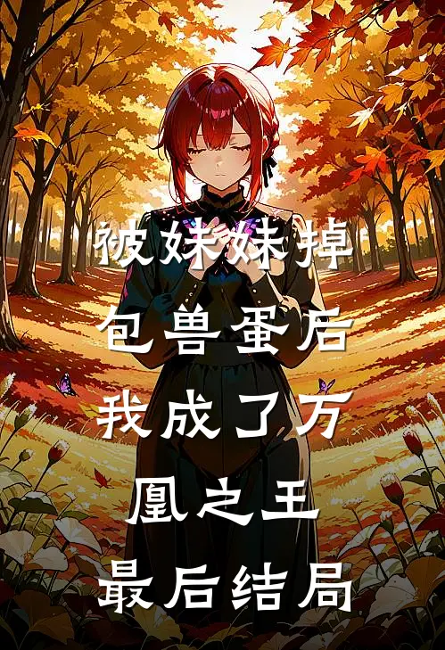 被妹妹掉包兽蛋后，我成了万凰之王。最后结局