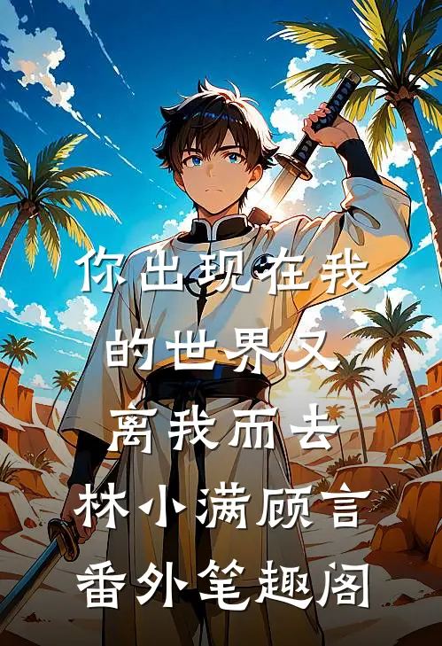 你出现在我的世界又离我而去：林小满顾言番外笔趣阁