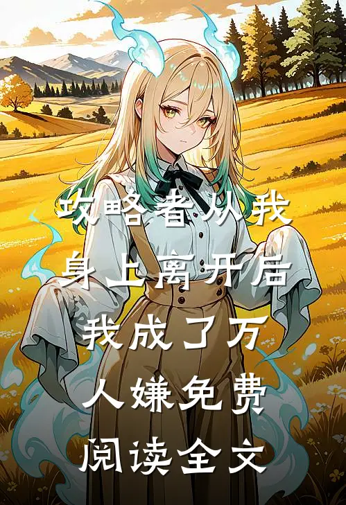 攻略者从我身上离开后，我成了万人嫌免费阅读全文