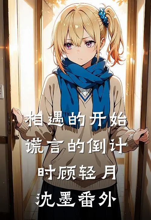 相遇的开始，谎言的倒计时顾轻月沈墨番外