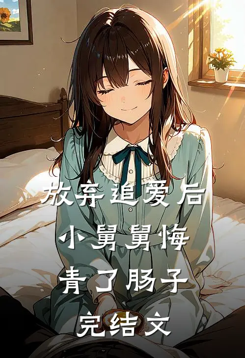 放弃追爱后，小舅舅悔青了肠子完结文