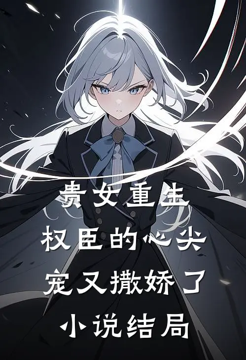 贵女重生：权臣的心尖宠又撒娇了小说结局