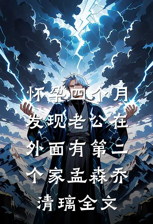 怀孕四个月，发现老公在外面有第二个家孟森乔清璃全文