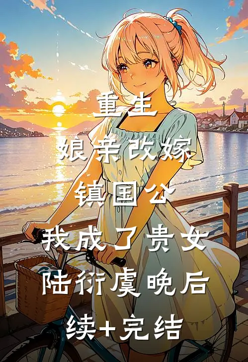 重生：娘亲改嫁镇国公，我成了贵女陆衍虞晚后续+完结