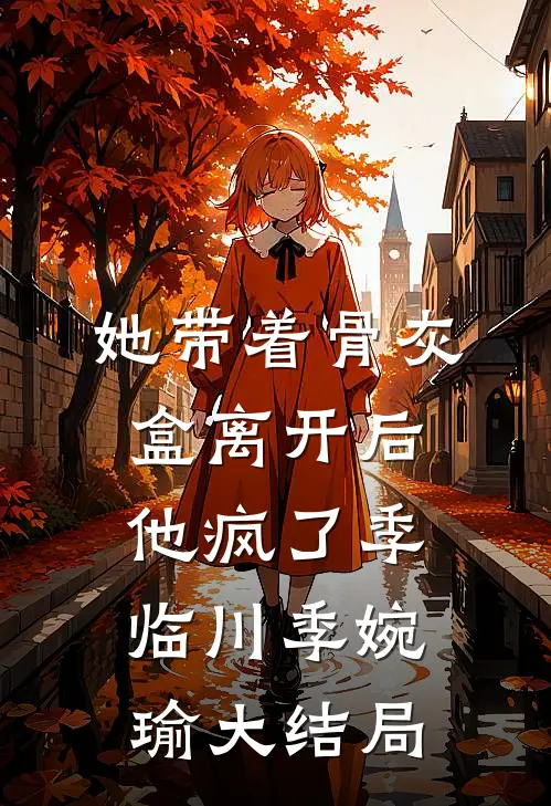 她带着骨灰盒离开后，他疯了季临川季婉瑜大结局