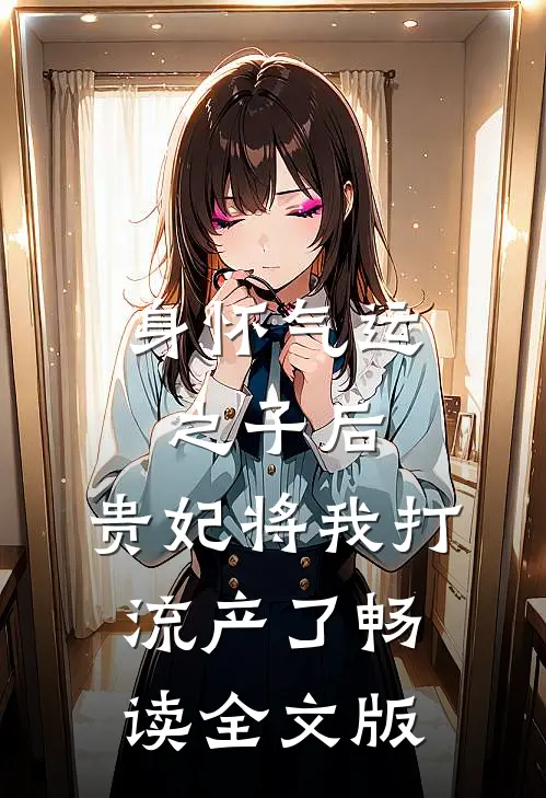 身怀气运之子后，贵妃将我打流产了畅读全文版
