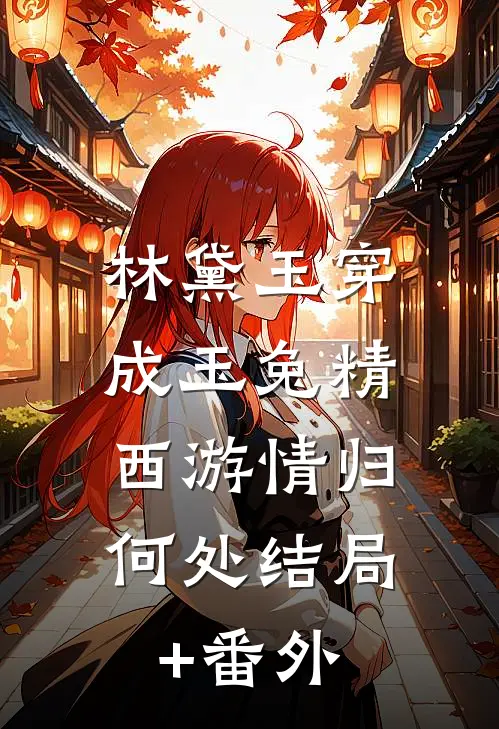 林黛玉穿成玉兔精，西游情归何处结局+番外