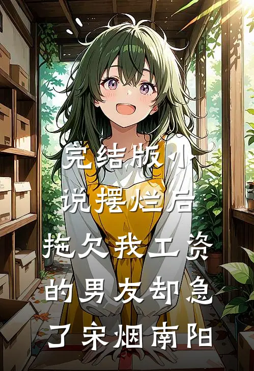 完结版小说摆烂后，拖欠我工资的男友却急了宋烟南阳