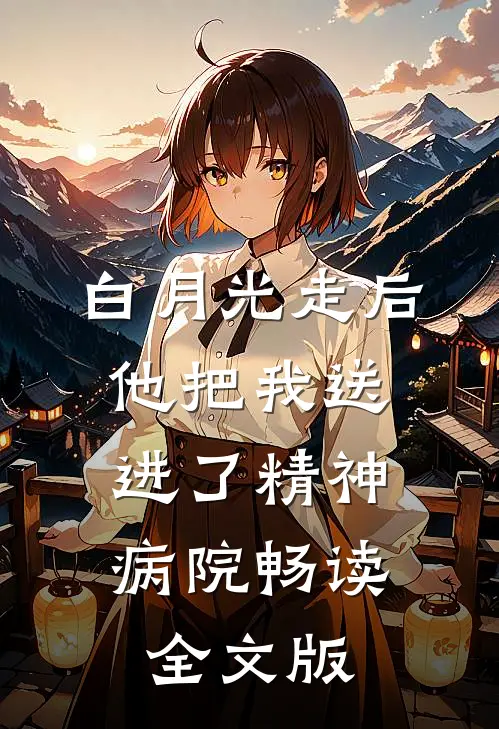 白月光走后，他把我送进了精神病院畅读全文版