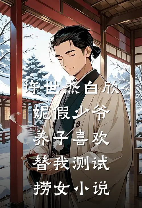 许世杰白欣妮假少爷养子喜欢替我测试捞女小说