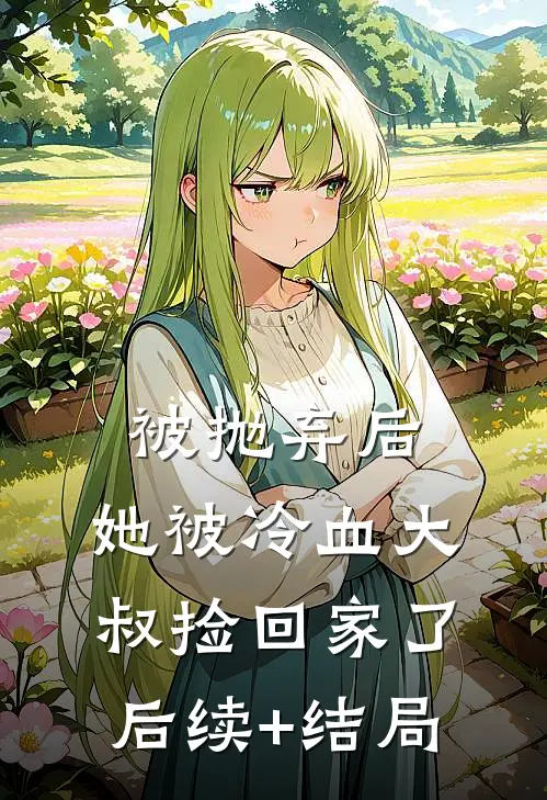 被抛弃后，她被冷血大叔捡回家了后续+结局