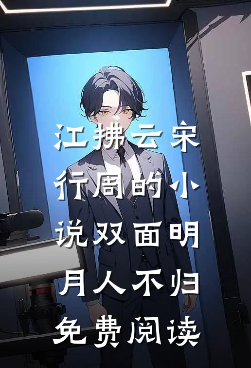 江拂云宋行周的小说双面明月人不归免费阅读