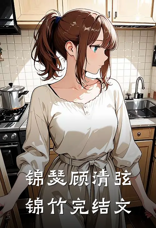 锦瑟顾清弦锦竹完结文