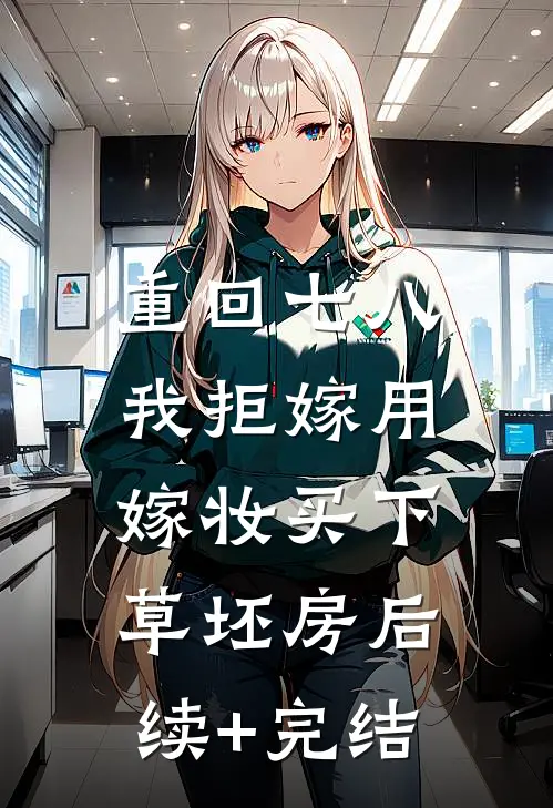 重回七八，我拒嫁用嫁妆买下草坯房后续+完结