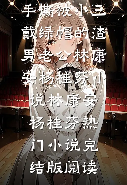 重生后，手撕被小三戴绿帽的渣男老公林康安杨桂芬小说林康安杨桂芬热门小说完结版阅读