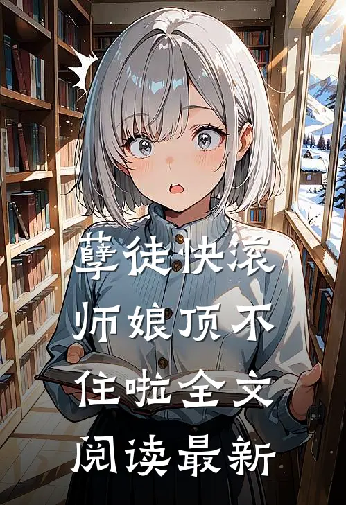孽徒快滚，师娘顶不住啦全文阅读最新