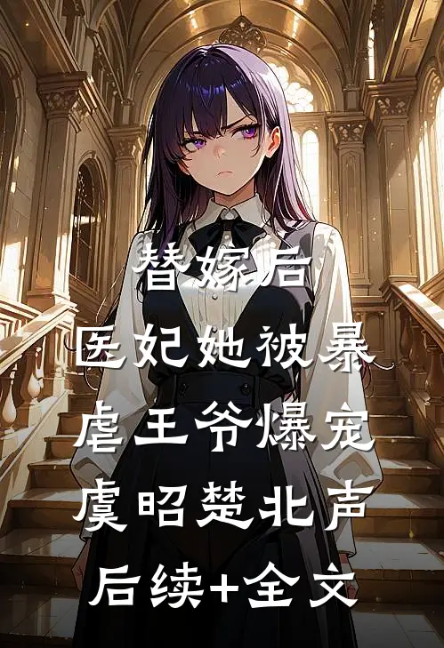替嫁后，医妃她被暴虐王爷爆宠虞昭楚北声后续+全文