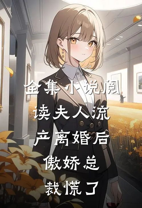 全集小说阅读夫人流产离婚后，傲娇总裁慌了
