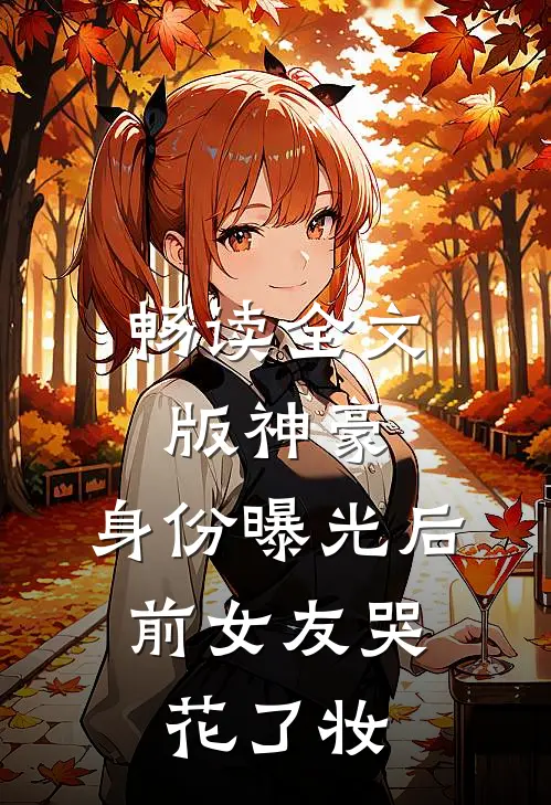 畅读全文版神豪：身份曝光后，前女友哭花了妆
