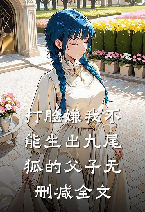 打脸嫌我不能生出九尾狐的父子无删减全文