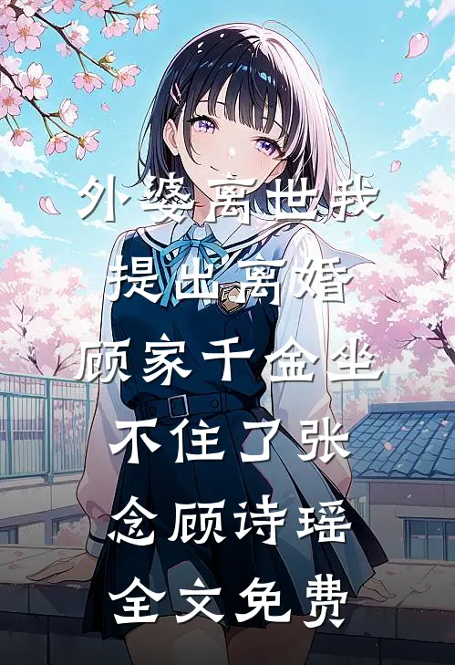 外婆离世我提出离婚，顾家千金坐不住了张念顾诗瑶全文免费