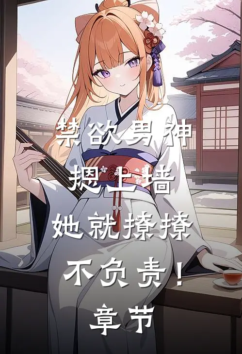 禁欲男神摁上墙，她就撩撩不负责！章节