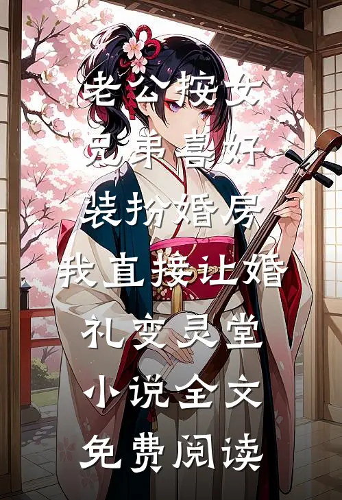 老公按女兄弟喜好装扮婚房，我直接让婚礼变灵堂小说全文免费阅读