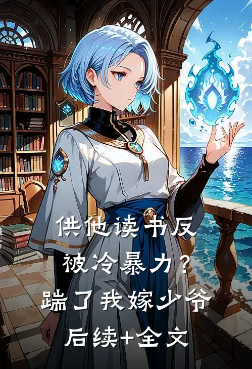 供他读书反被冷暴力？踹了我嫁少爷后续+全文