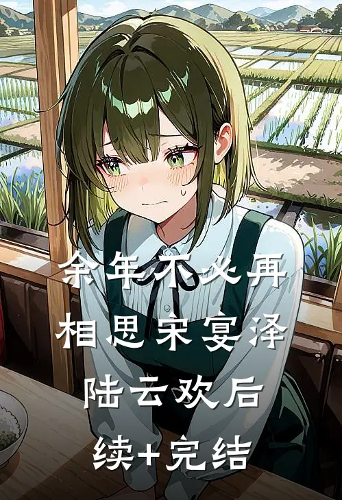 余年不必再相思宋宴泽陆云欢后续+完结