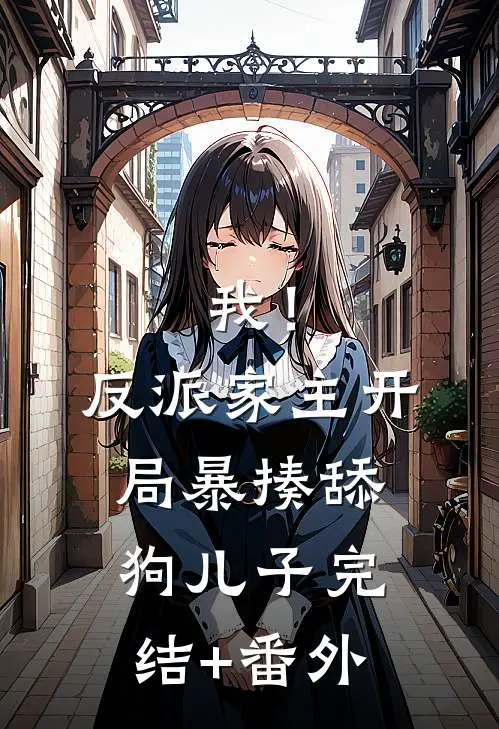 我！反派家主，开局暴揍舔狗儿子完结+番外