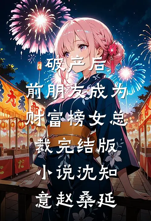 破产后，前朋友成为财富榜女总裁完结版小说沈知意赵桑延