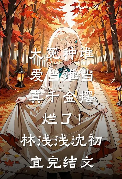 大冤种谁爱当谁当，真千金摆烂了！林浅浅沈初宜完结文