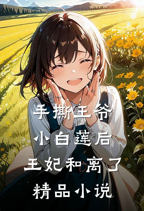 手撕王爷小白莲后，王妃和离了精品小说