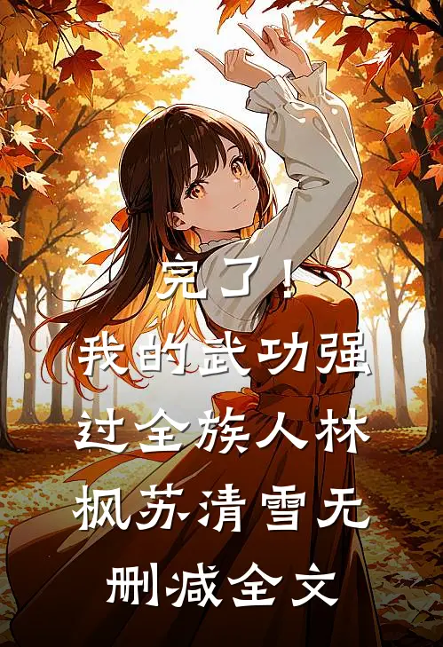 完了！我的武功强过全族人林枫苏清雪无删减全文