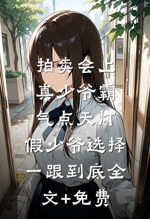 拍卖会上真少爷霸气点天灯，假少爷选择一跟到底全文+免费