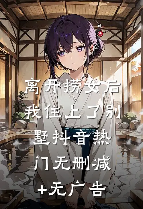 离开捞女后我住上了别墅抖音热门无删减+无广告