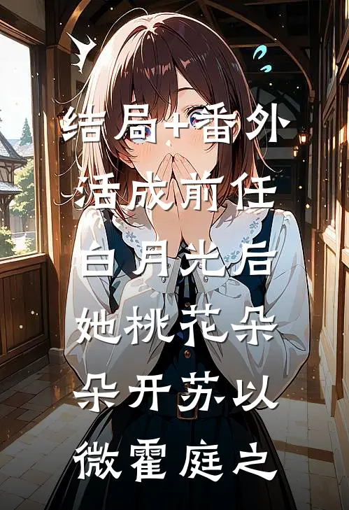 结局+番外活成前任白月光后，她桃花朵朵开苏以微霍庭之