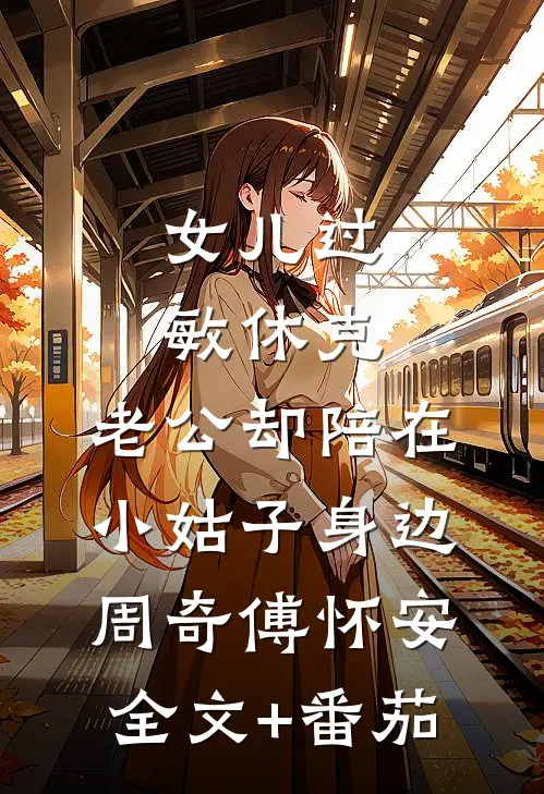 女儿过敏休克，老公却陪在小姑子身边周奇傅怀安全文+番茄