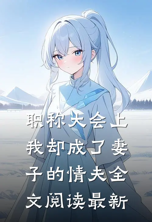职称大会上，我却成了妻子的情夫全文阅读最新