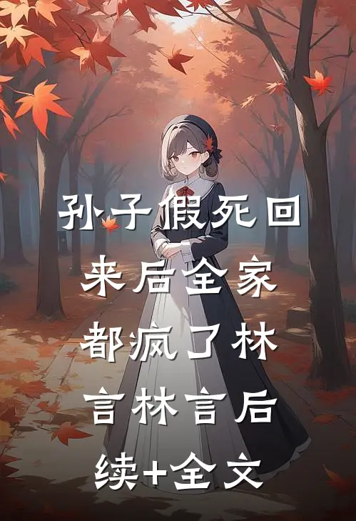 孙子假死回来后全家都疯了林言林言后续+全文