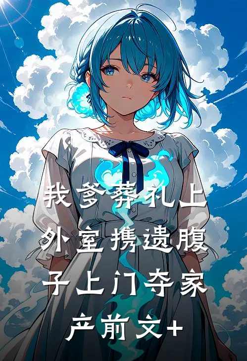 我爹葬礼上，外室携遗腹子上门夺家产前文+